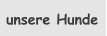 unsere Hunde