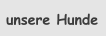 unsere Hunde