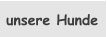 unsere Hunde