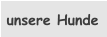 unsere Hunde